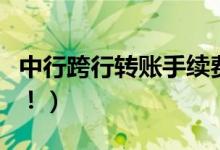 中行跨行转账手续费如何收取（收取方式如下！）