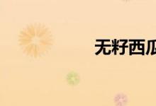  无籽西瓜是什么品种 
