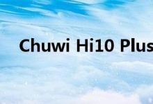  Chuwi Hi10 Plus 平板电脑的技术规格评测 
