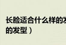 长脸适合什么样的发型男生（长脸适合什么样的发型）