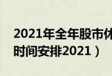 2021年全年股市休市时间表（股市休市开盘时间安排2021）