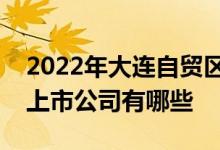 2022年大连自贸区上市公司大连自贸区概念上市公司有哪些