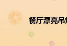  餐厅漂亮吊灯 餐厅吊灯太美 