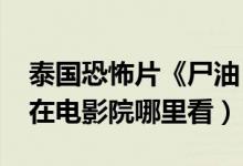 泰国恐怖片《尸油（3D》HD中字1280高清在电影院哪里看）
