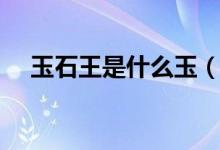玉石王是什么玉（花玉为什么叫玉石王）