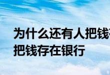 为什么还有人把钱存银行 为什么大部分人不把钱存在银行