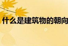 什么是建筑物的朝向（什么是建筑物的放线）