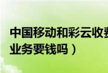 中国移动和彩云收费标准（中国移动彩云基础业务要钱吗）