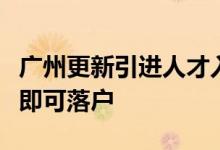广州更新引进人才入户细则全日制本科生参保即可落户