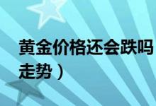 黄金价格还会跌吗（预言家这样预测2021年走势）