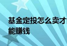 基金定投怎么卖才能赚钱 基金定投怎么卖才能赚钱