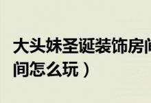 大头妹圣诞装饰房间攻略（大头妹圣诞装饰房间怎么玩）