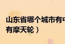 山东省哪个城市有中信银行（山东省哪个城市有摩天轮）