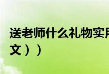 送老师什么礼物实用（送老师什么礼物好（图文））