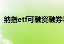 纳指etf可融资融券吗 纳指etf可融资融券吗