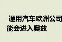  通用汽车欧洲公司将大举购买新车型 有些可能会进入奥兹 