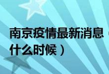 南京疫情最新消息（预计全部解封清零时间是什么时候）