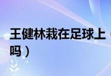 王健林栽在足球上（他还会继续投资中国足球吗）