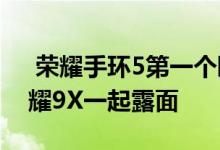  荣耀手环5第一个曝光 加血氧监测或者和荣耀9X一起露面 