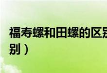 福寿螺和田螺的区别照片（福寿螺和田螺的区别）
