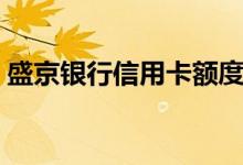 盛京银行信用卡额度一般多少（附提额方法）