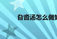 旮沓汤怎么做好吃（旮沓怎么读）