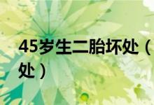 45岁生二胎坏处（45岁生二胎到底有没有好处）