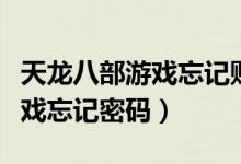 天龙八部游戏忘记账号如何找回（天龙八部游戏忘记密码）