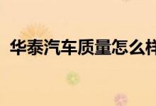  华泰汽车质量怎么样为什么没人买华泰汽车 