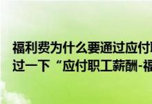 福利费为什么要通过应付职工薪酬入账（付福利费时候需要过一下“应付职工薪酬-福利费”科目吗）