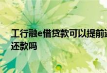 工行融e借贷款可以提前还款么 工商银行小微e贷可以提前还款吗