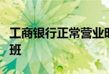 工商银行正常营业时间：工行一般什么时候上班
