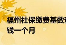 福州社保缴费基数查询 2022年福州社保多少钱一个月 