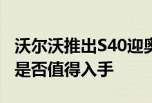 沃尔沃推出S40迎奥限量版动力及性能怎么样是否值得入手 