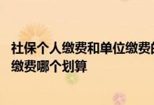 社保个人缴费和单位缴费的区别有哪些 社保个人缴费和单位缴费哪个划算 