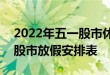 2022年五一股市休市安排时间表-2022全年股市放假安排表