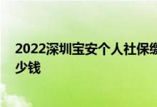 2022深圳宝安个人社保缴费基数是多少 社保一个月要交多少钱 