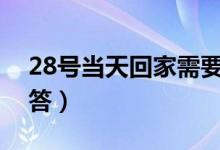 28号当天回家需要核酸检测吗（来看权威解答）