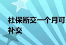 社保断交一个月可以补上吗 断交一个月怎么补交 