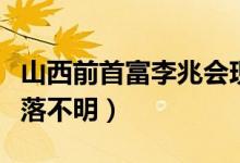 山西前首富李兆会现状如何（欠下巨额债务下落不明）
