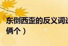 东倒西歪的反义词选三个（东倒西歪的反义词俩个）