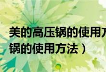 美的高压锅的使用方法和注意事项（美的高压锅的使用方法）