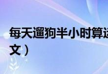 每天遛狗半小时算运动吗（每天遛狗半小时英文）