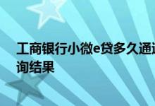 工商银行小微e贷多久通过 工商银行小微e贷网贷通怎么查询结果