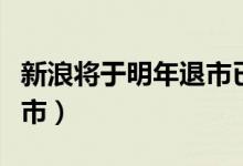 新浪将于明年退市已成定局（新浪为什么要退市）