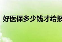 好医保多少钱才给报销 好医保的钱怎么报销