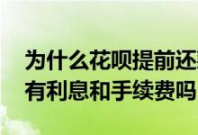 为什么花呗提前还款有手续费 花呗提前还款有利息和手续费吗