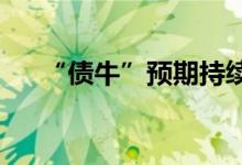 “债牛”预期持续长债成机构青睐对象