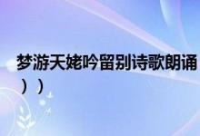 梦游天姥吟留别诗歌朗诵（梦游天姥吟留别诗歌朗诵（图文））
