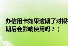 办信用卡如果逾期了对银行卡有影响吗（重庆银行信用卡逾期后会影响使用吗？）